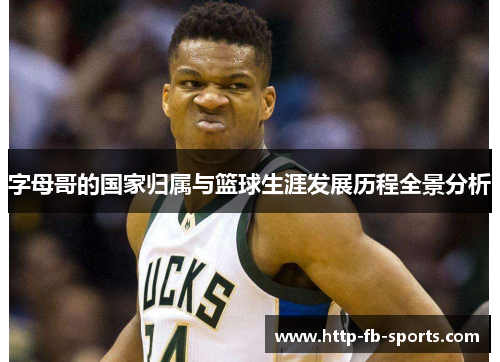 字母哥的国家归属与篮球生涯发展历程全景分析