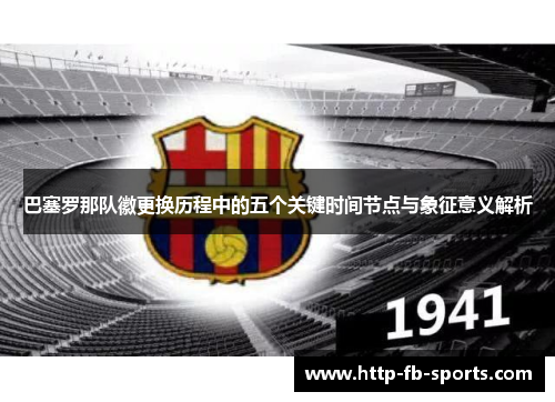 巴塞罗那队徽更换历程中的五个关键时间节点与象征意义解析