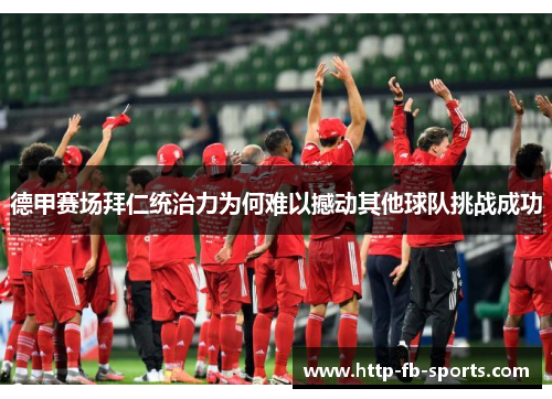 德甲赛场拜仁统治力为何难以撼动其他球队挑战成功