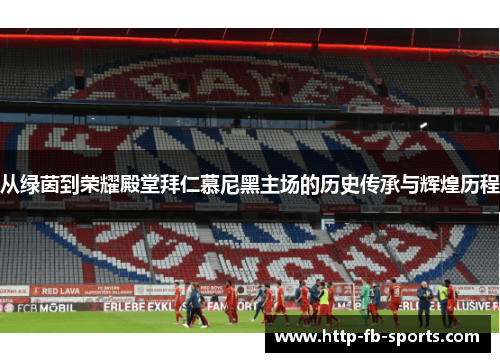 从绿茵到荣耀殿堂拜仁慕尼黑主场的历史传承与辉煌历程