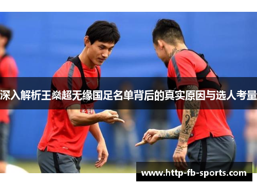 深入解析王燊超无缘国足名单背后的真实原因与选人考量