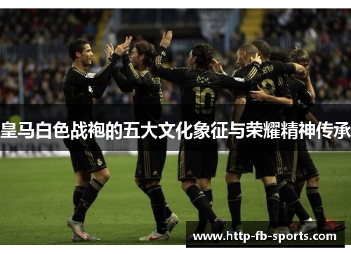 皇马白色战袍的五大文化象征与荣耀精神传承