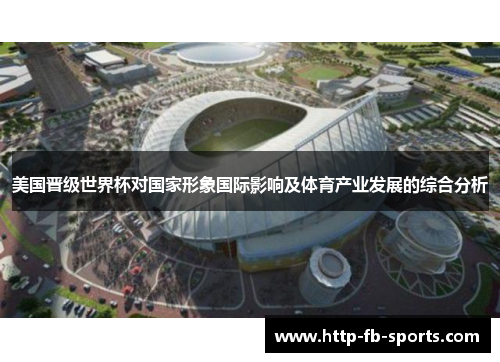 美国晋级世界杯对国家形象国际影响及体育产业发展的综合分析 美国晋级世界杯对国家形象国际影响及体育产业发展的综合分析