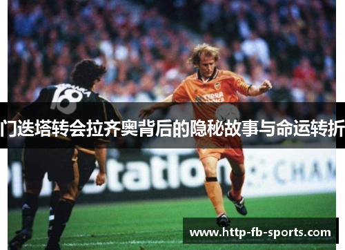 门迭塔转会拉齐奥背后的隐秘故事与命运转折