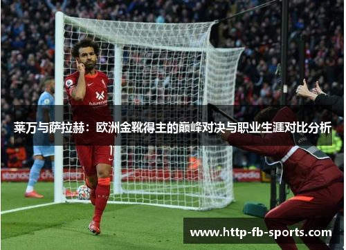 莱万与萨拉赫：欧洲金靴得主的巅峰对决与职业生涯对比分析