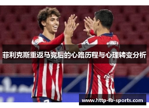 菲利克斯重返马竞后的心路历程与心理转变分析