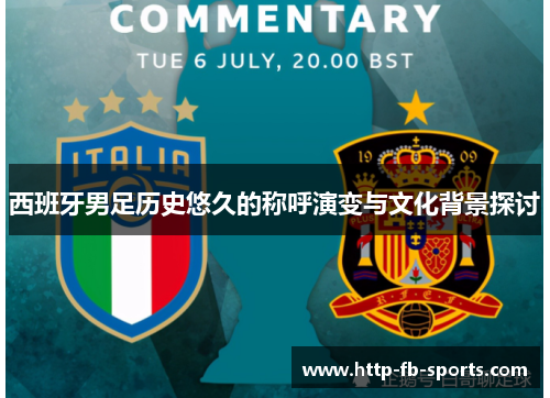 西班牙男足历史悠久的称呼演变与文化背景探讨 西班牙男足历史悠久的称呼演变与文化背景探讨
