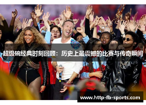 超级碗经典时刻回顾：历史上最震撼的比赛与传奇瞬间