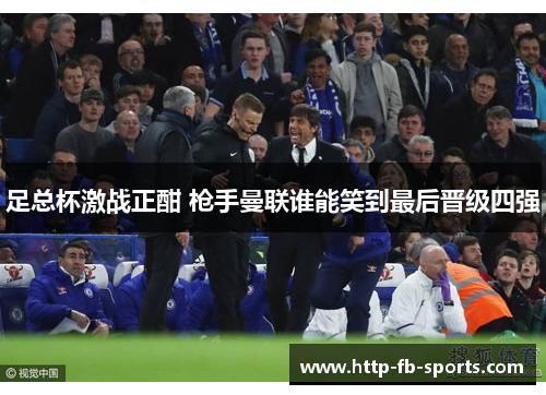 足总杯激战正酣 枪手曼联谁能笑到最后晋级四强