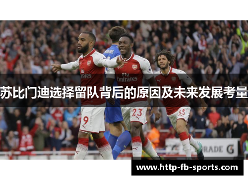 苏比门迪选择留队背后的原因及未来发展考量