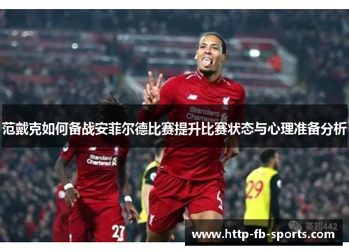 范戴克如何备战安菲尔德比赛提升比赛状态与心理准备分析