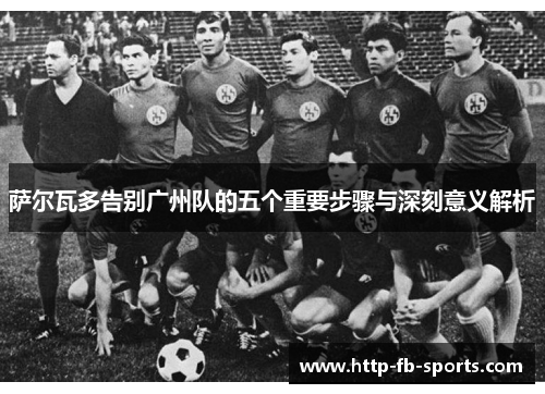 萨尔瓦多告别广州队的五个重要步骤与深刻意义解析