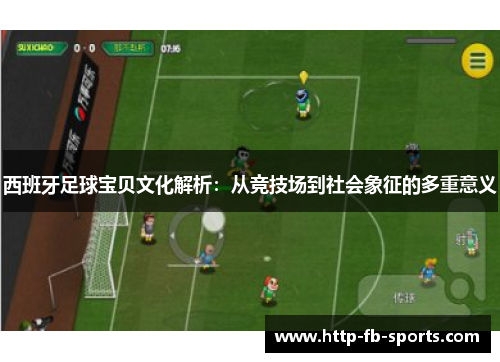 西班牙足球宝贝文化解析：从竞技场到社会象征的多重意义