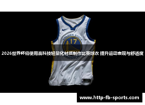 2026世界杯将使用高科技轻量化材质制作比赛球衣 提升运动表现与舒适度