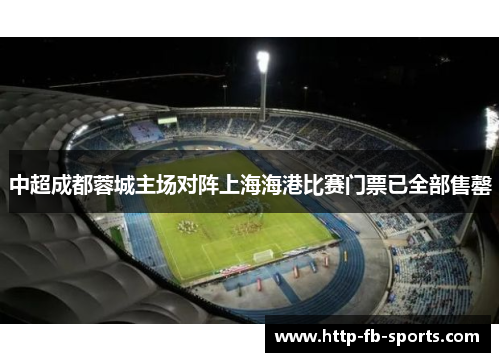 中超成都蓉城主场对阵上海海港比赛门票已全部售罄