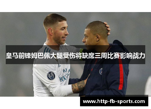 皇马前锋姆巴佩大腿受伤将缺席三周比赛影响战力