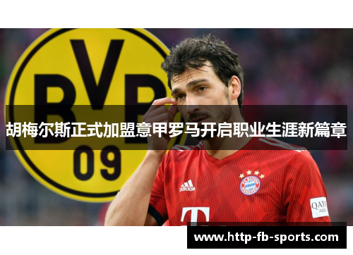 胡梅尔斯正式加盟意甲罗马开启职业生涯新篇章