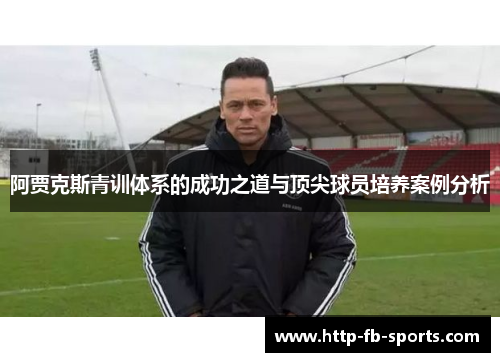 阿贾克斯青训体系的成功之道与顶尖球员培养案例分析 阿贾克斯青训体系的成功之道与顶尖球员培养案例分析