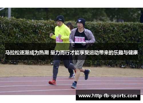 马拉松逐渐成为热潮 量力而行才能享受运动带来的乐趣与健康 马拉松逐渐成为热潮 量力而行才能享受运动带来的乐趣与健康